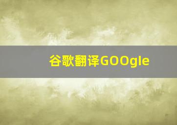 谷歌翻译GOOgIe