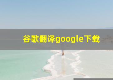 谷歌翻译google下载