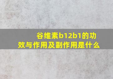 谷维素b12b1的功效与作用及副作用是什么