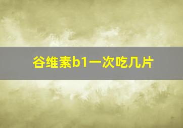 谷维素b1一次吃几片