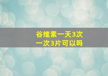 谷维素一天3次一次3片可以吗