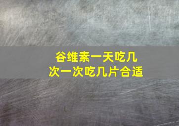 谷维素一天吃几次一次吃几片合适