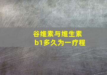 谷维素与维生素b1多久为一疗程