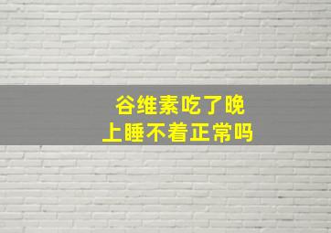 谷维素吃了晚上睡不着正常吗