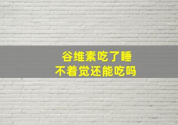 谷维素吃了睡不着觉还能吃吗