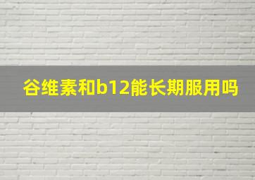 谷维素和b12能长期服用吗