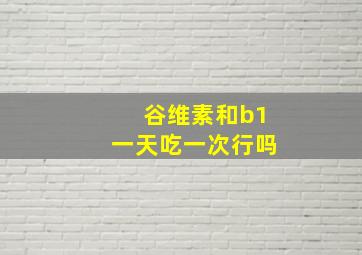 谷维素和b1一天吃一次行吗