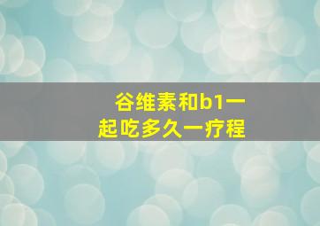 谷维素和b1一起吃多久一疗程