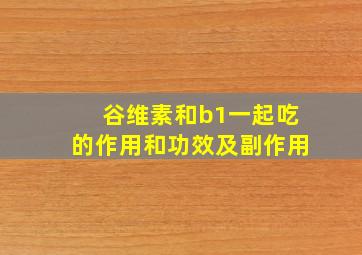 谷维素和b1一起吃的作用和功效及副作用