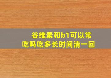 谷维素和b1可以常吃吗吃多长时间清一回