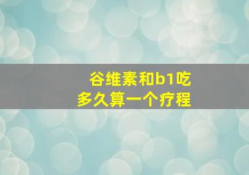 谷维素和b1吃多久算一个疗程