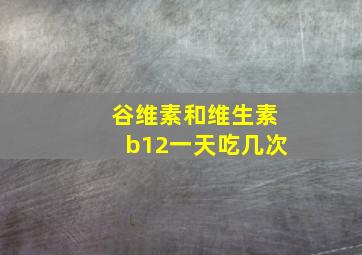 谷维素和维生素b12一天吃几次