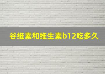 谷维素和维生素b12吃多久