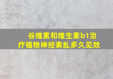 谷维素和维生素b1治疗植物神经紊乱多久见效