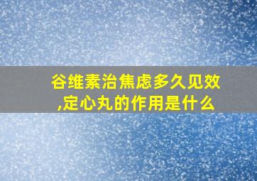 谷维素治焦虑多久见效,定心丸的作用是什么