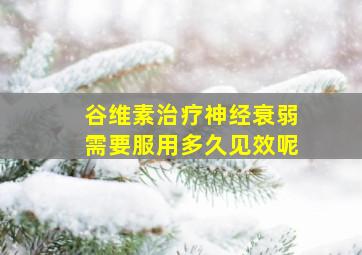 谷维素治疗神经衰弱需要服用多久见效呢