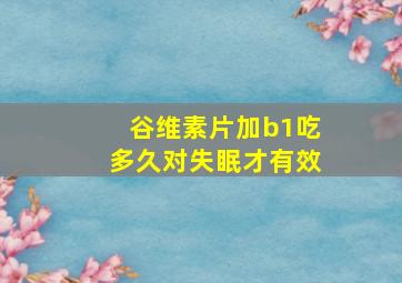 谷维素片加b1吃多久对失眠才有效