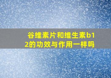 谷维素片和维生素b12的功效与作用一样吗