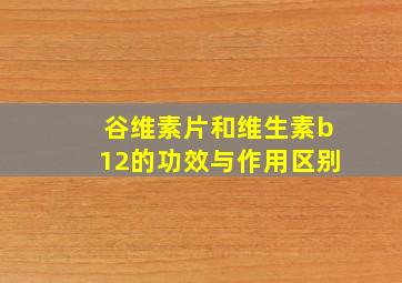 谷维素片和维生素b12的功效与作用区别