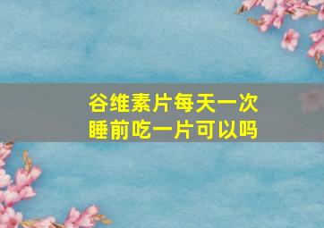 谷维素片每天一次睡前吃一片可以吗