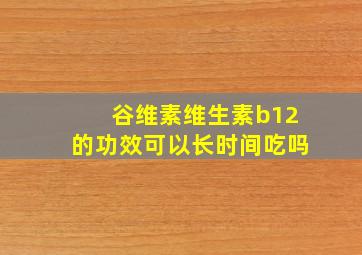 谷维素维生素b12的功效可以长时间吃吗