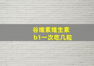 谷维素维生素b1一次吃几粒