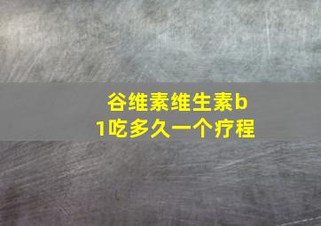 谷维素维生素b1吃多久一个疗程