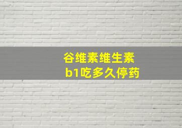 谷维素维生素b1吃多久停药