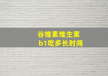 谷维素维生素b1吃多长时间