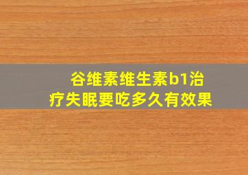 谷维素维生素b1治疗失眠要吃多久有效果