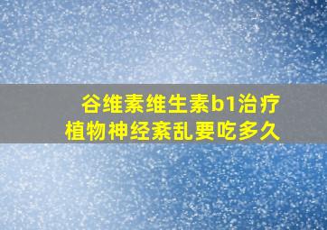 谷维素维生素b1治疗植物神经紊乱要吃多久