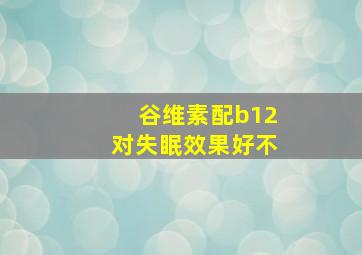 谷维素配b12对失眠效果好不