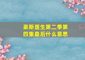 豪斯医生第二季第四集最后什么意思