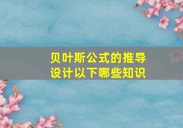 贝叶斯公式的推导设计以下哪些知识