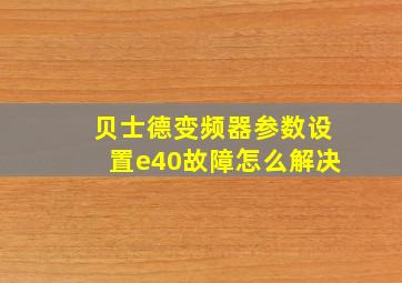 贝士德变频器参数设置e40故障怎么解决