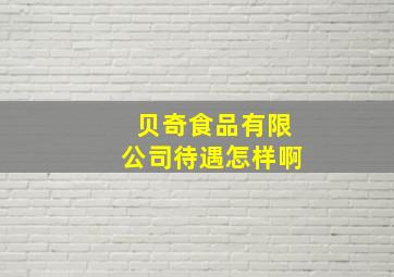 贝奇食品有限公司待遇怎样啊