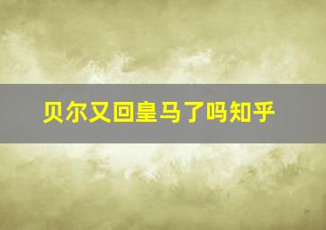 贝尔又回皇马了吗知乎