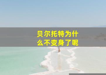 贝尔托特为什么不变身了呢