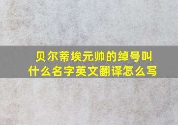 贝尔蒂埃元帅的绰号叫什么名字英文翻译怎么写