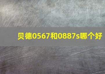 贝德0567和0887s哪个好