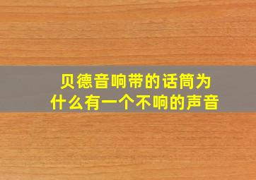 贝德音响带的话筒为什么有一个不响的声音