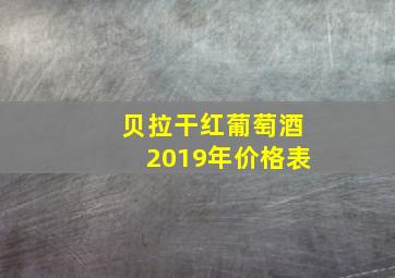 贝拉干红葡萄酒2019年价格表