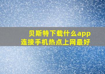 贝斯特下载什么app连接手机热点上网最好