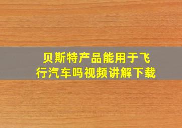 贝斯特产品能用于飞行汽车吗视频讲解下载