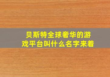 贝斯特全球奢华的游戏平台叫什么名字来着