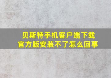 贝斯特手机客户端下载官方版安装不了怎么回事