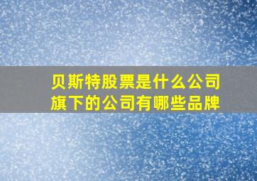 贝斯特股票是什么公司旗下的公司有哪些品牌