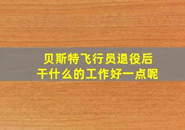 贝斯特飞行员退役后干什么的工作好一点呢