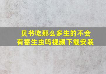 贝爷吃那么多生的不会有寄生虫吗视频下载安装