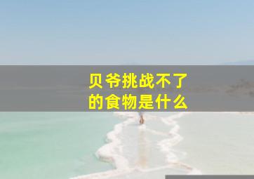 贝爷挑战不了的食物是什么